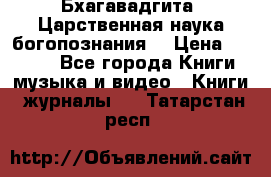 Бхагавадгита. Царственная наука богопознания. › Цена ­ 2 000 - Все города Книги, музыка и видео » Книги, журналы   . Татарстан респ.